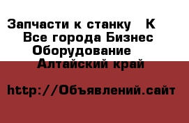 Запчасти к станку 16К20. - Все города Бизнес » Оборудование   . Алтайский край